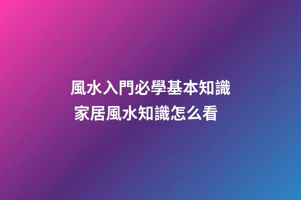 風水入門必學基本知識 家居風水知識怎么看